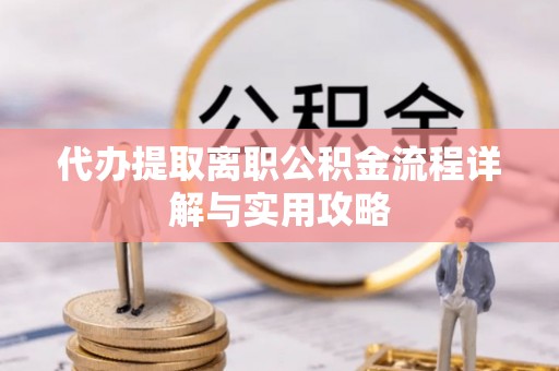 江门代办提取离职公积金流程详解与实用攻略