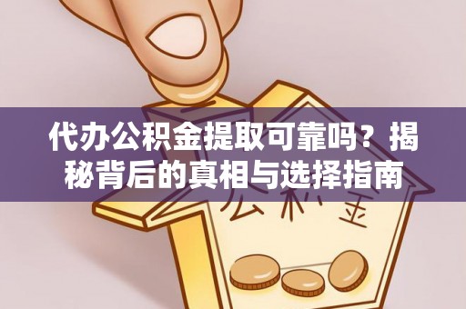 江门代办公积金提取可靠吗？揭秘背后的真相与选择指南