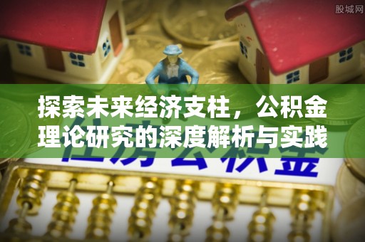 江门探索未来经济支柱，公积金理论研究的深度解析与实践意义