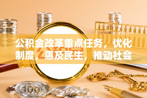 江门公积金改革重点任务，优化制度，惠及民生，推动社会公平发展
