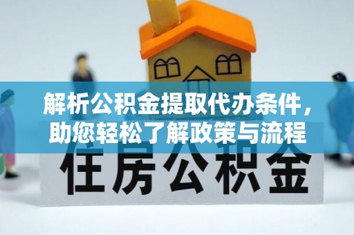 江门解析公积金提取代办条件，助您轻松了解政策与流程