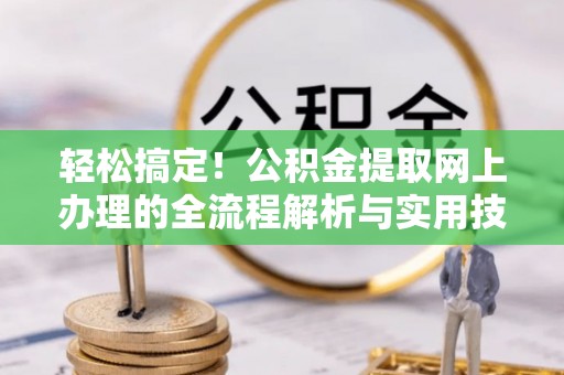 江门轻松搞定！公积金提取网上办理的全流程解析与实用技巧