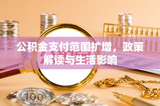 江门公积金支付范围扩增，政策解读与生活影响