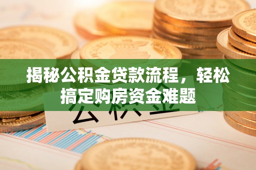 江门揭秘公积金贷款流程，轻松搞定购房资金难题