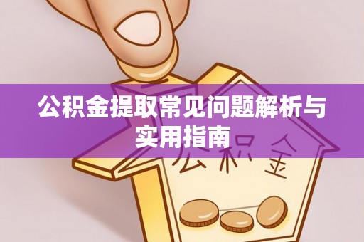 江门公积金提取常见问题解析与实用指南