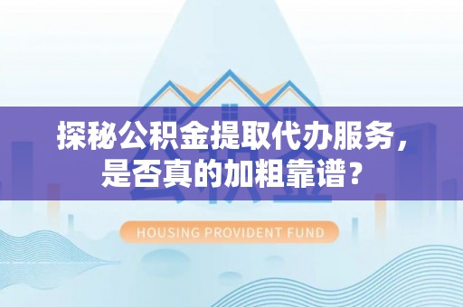 江门探秘公积金提取代办服务，是否真的加粗靠谱？