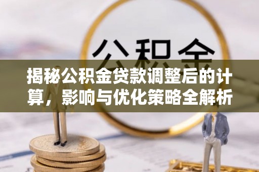 江门揭秘公积金贷款调整后的计算，影响与优化策略全解析