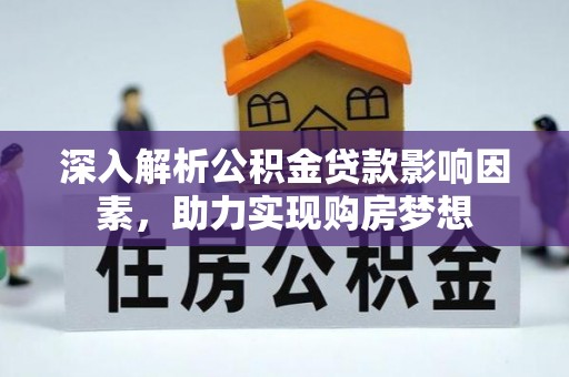 江门深入解析公积金贷款影响因素，助力实现购房梦想