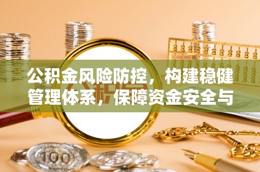 江门公积金风险防控，构建稳健管理体系，保障资金安全与高效利用