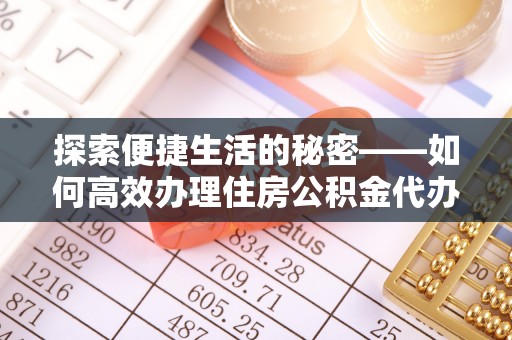 江门探索便捷生活的秘密——如何高效办理住房公积金代办提取
