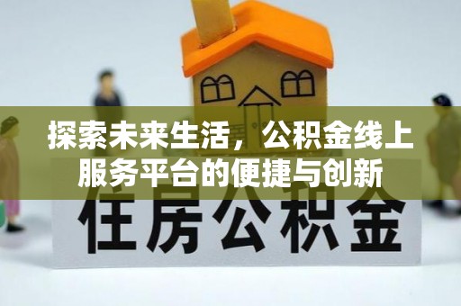 江门探索未来生活，公积金线上服务平台的便捷与创新