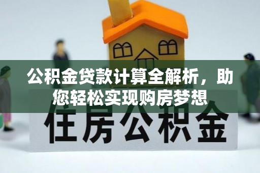 江门公积金贷款计算全解析，助您轻松实现购房梦想