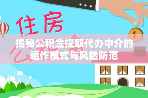 江门揭秘公积金提取代办中介的运作模式与风险防范