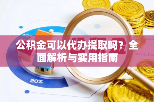 江门公积金可以代办提取吗？全面解析与实用指南