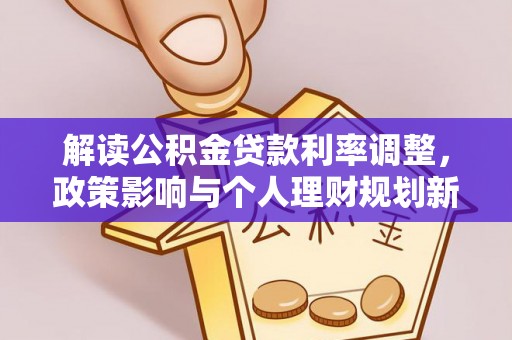 江门解读公积金贷款利率调整，政策影响与个人理财规划新思路
