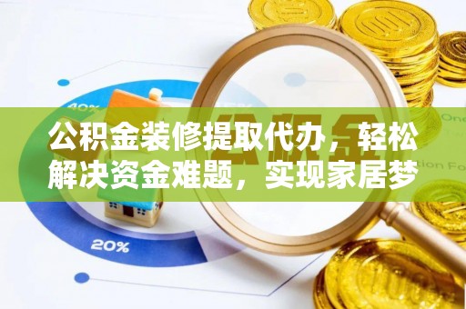 江门公积金装修提取代办，轻松解决资金难题，实现家居梦想