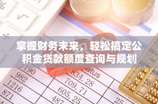 江门掌握财务未来，轻松搞定公积金贷款额度查询与规划