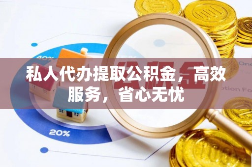 江门私人代办提取公积金，高效服务，省心无忧