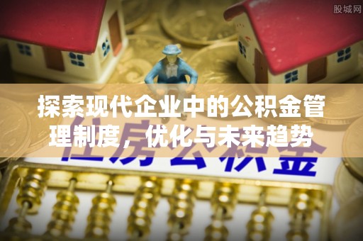 江门探索现代企业中的公积金管理制度，优化与未来趋势
