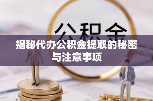 江门揭秘代办公积金提取的秘密与注意事项