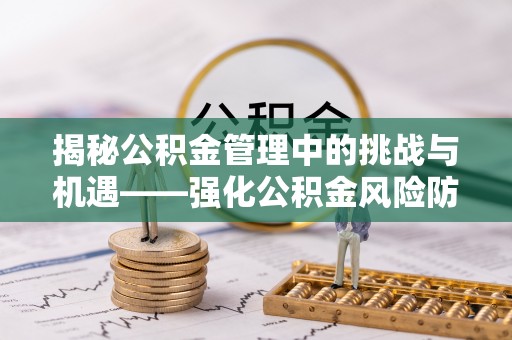 江门揭秘公积金管理中的挑战与机遇——强化公积金风险防控的多维策略