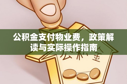 江门公积金支付物业费，政策解读与实际操作指南