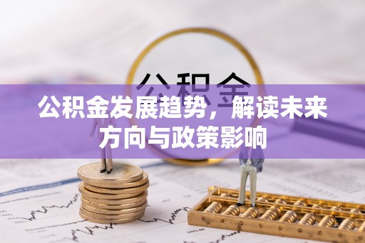 江门公积金发展趋势，解读未来方向与政策影响