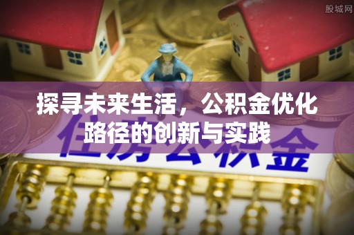江门探寻未来生活，公积金优化路径的创新与实践