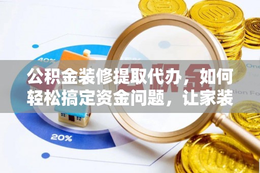 江门公积金装修提取代办，如何轻松搞定资金问题，让家装无忧