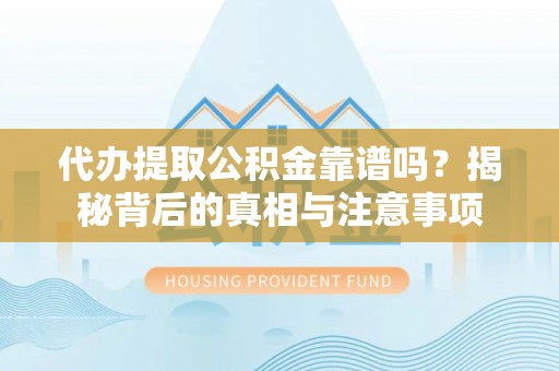 江门代办提取公积金靠谱吗？揭秘背后的真相与注意事项