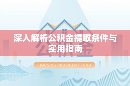 江门深入解析公积金提取条件与实用指南