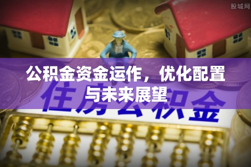 江门公积金资金运作，优化配置与未来展望