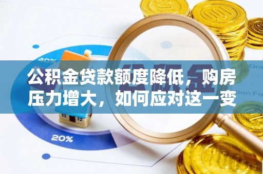 江门公积金贷款额度降低，购房压力增大，如何应对这一变化？