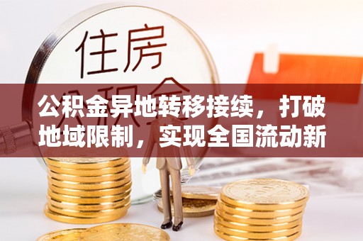 江门公积金异地转移接续，打破地域限制，实现全国流动新可能