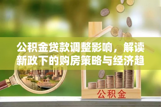 江门公积金贷款调整影响，解读新政下的购房策略与经济趋势