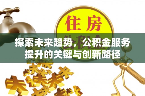 江门探索未来趋势，公积金服务提升的关键与创新路径