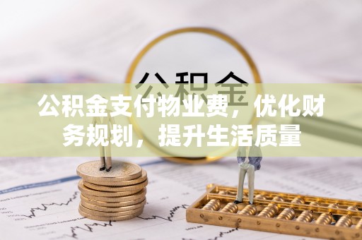 江门公积金支付物业费，优化财务规划，提升生活质量