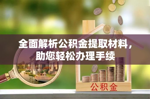 江门全面解析公积金提取材料，助您轻松办理手续