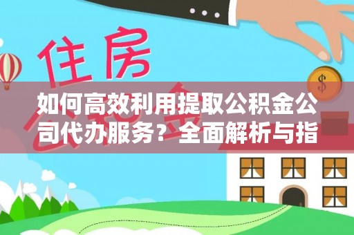 江门如何高效利用提取公积金公司代办服务？全面解析与指南