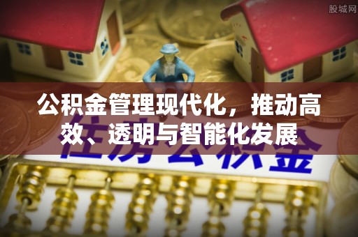 江门公积金管理现代化，推动高效、透明与智能化发展