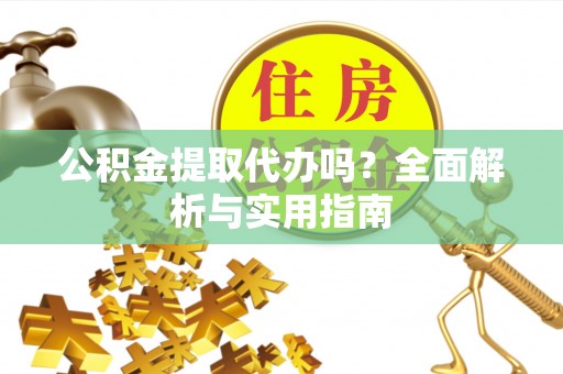 江门公积金提取代办吗？全面解析与实用指南