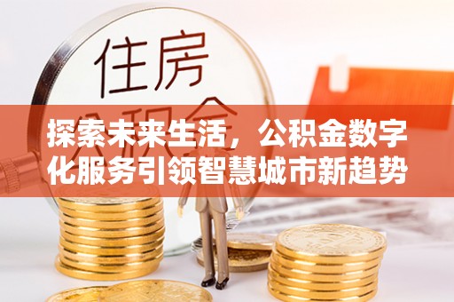 江门探索未来生活，公积金数字化服务引领智慧城市新趋势