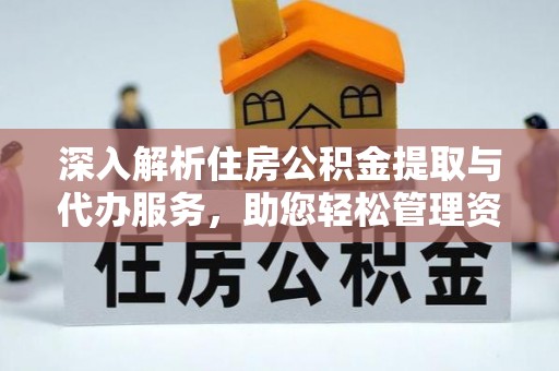 江门深入解析住房公积金提取与代办服务，助您轻松管理资金