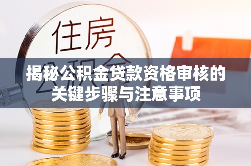 江门揭秘公积金贷款资格审核的关键步骤与注意事项