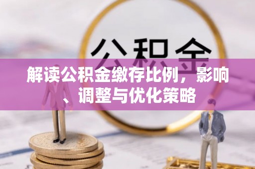 江门解读公积金缴存比例，影响、调整与优化策略
