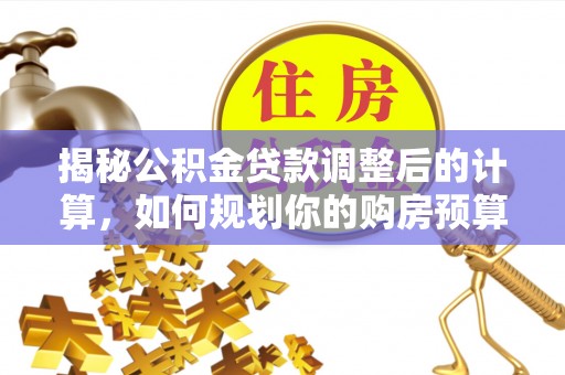 江门揭秘公积金贷款调整后的计算，如何规划你的购房预算？