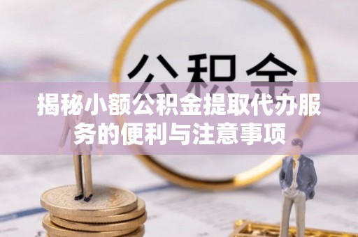 江门揭秘小额公积金提取代办服务的便利与注意事项