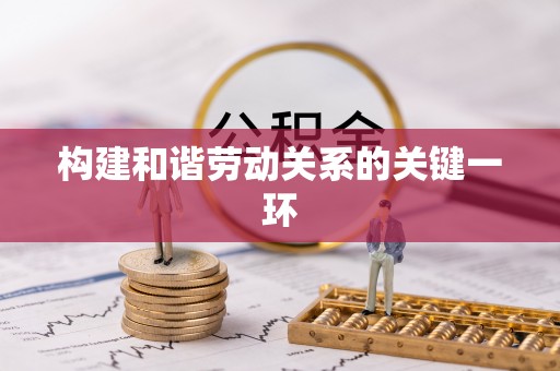 江门构建和谐劳动关系的关键一环