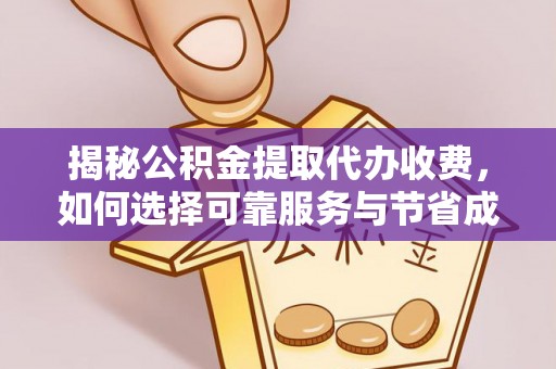 江门揭秘公积金提取代办收费，如何选择可靠服务与节省成本