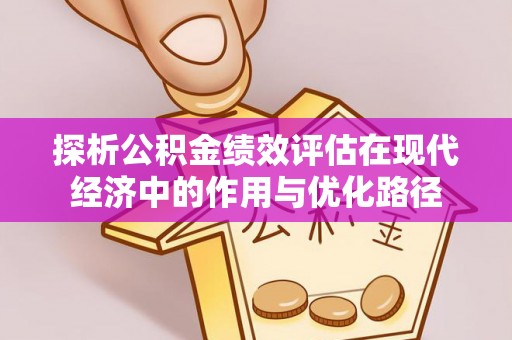 江门探析公积金绩效评估在现代经济中的作用与优化路径